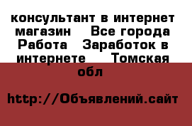 консультант в интернет магазин  - Все города Работа » Заработок в интернете   . Томская обл.